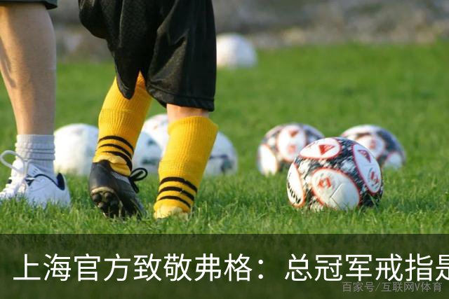 上海官方致敬弗格：总冠军戒指是对他最好的认可 愿他未来顺利