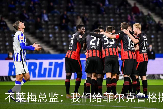 不莱梅总监：我们给菲尔克鲁格提供舒适环境，他知道想要什么