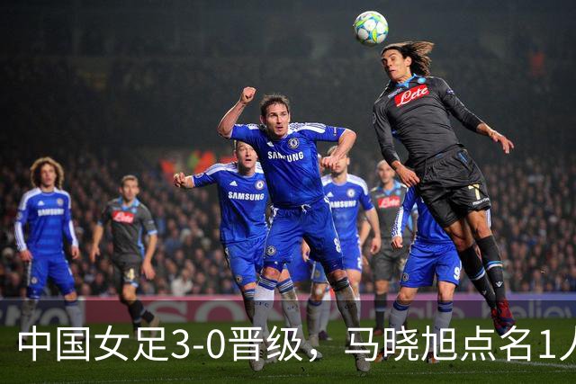 中国女足3-0晋级，马晓旭点名1人全场最佳，法国主帅心服口服