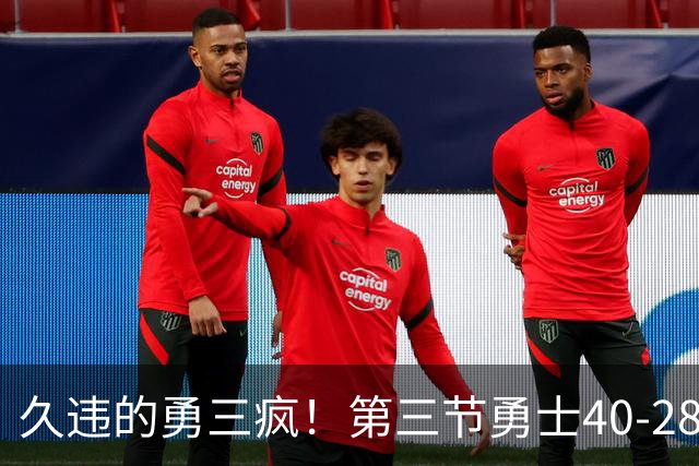久违的勇三疯！第三节勇士40-28净胜掘金12分 库里单节17分