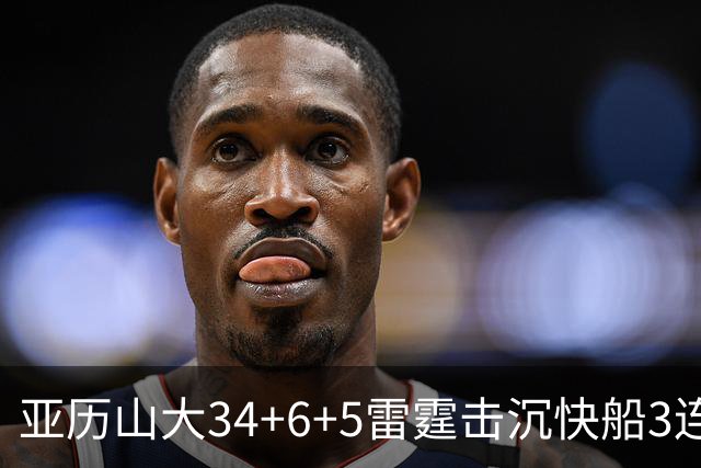 亚历山大34+6+5雷霆击沉快船3连胜，杰威重伤坐担架离场