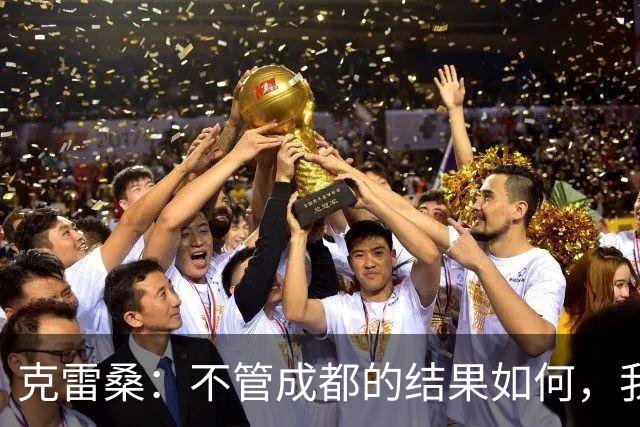 克雷桑：不管成都的结果如何，我们回到主场会全力以赴争胜