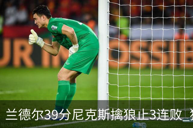 兰德尔39分尼克斯擒狼止3连败 猛龙险胜骑士