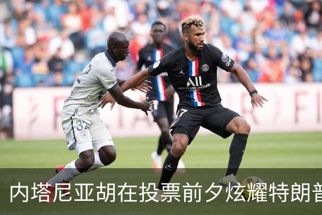 内塔尼亚胡在投票前夕炫耀特朗普的支持