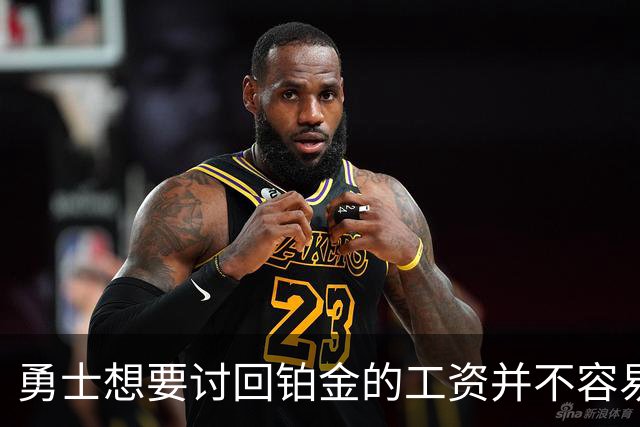 勇士想要讨回铂金的工资并不容易，更理想的情况是尽快将他送走？
