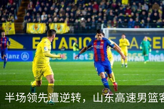 半场领先遭逆转，山东高速男篮客场90-102不敌福建男篮