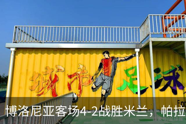 博洛尼亚客场4-2战胜米兰，帕拉迪诺联赛对米兰5战不败