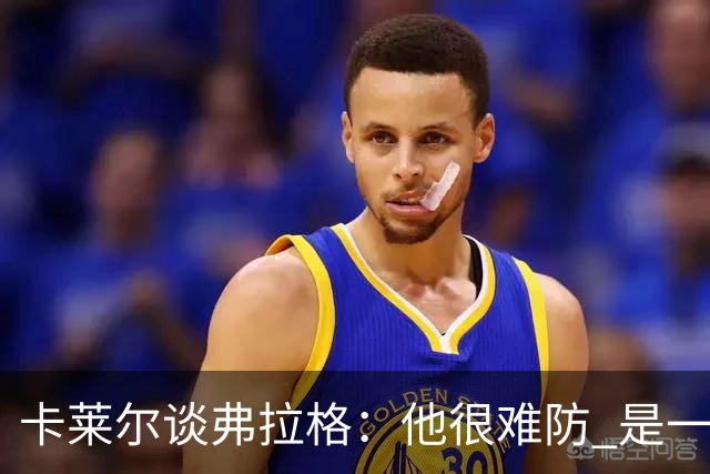卡莱尔谈弗拉格：他很难防 是一个令人头疼的巨大威胁