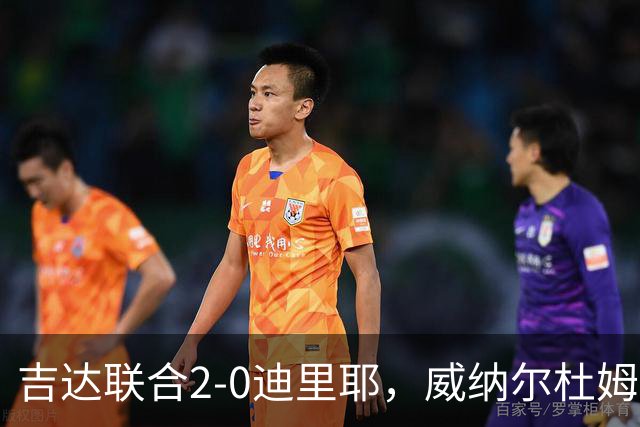 吉达联合2-0迪里耶，威纳尔杜姆点射+中柱，伊莱尼赫纳破门