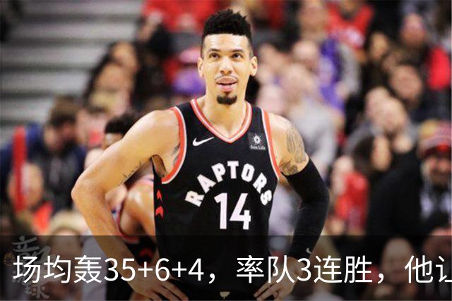 场均轰35+6+4，率队3连胜，他让骑士追悔莫及