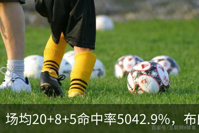 场均20+8+5命中率50/42.9%，布朗这开局达到期待了吗