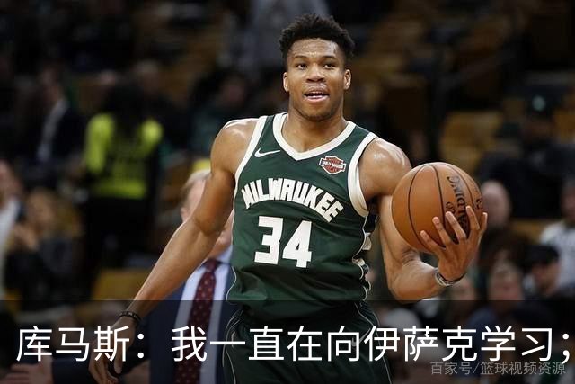 库马斯：我一直在向伊萨克学习；恩古莫哈未来不可限量