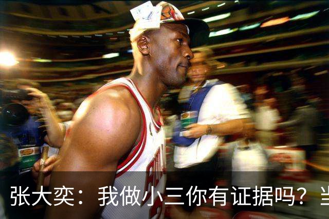 张大奕：我做小三你有证据吗？当年被原配公开手撕，全网皆知的事真当网友失忆了？