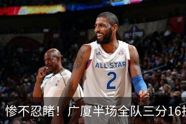 惨不忍睹！广厦半场全队三分16投仅1中 命中率只有6.3%
