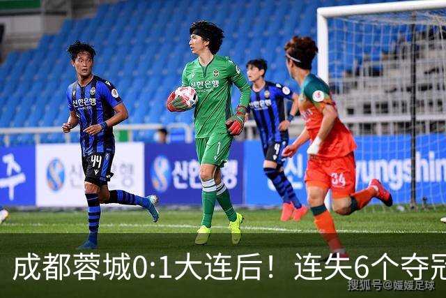 成都蓉城0:1大连后！连失6个夺冠点，1人成为罪人，英博2奇兵救主