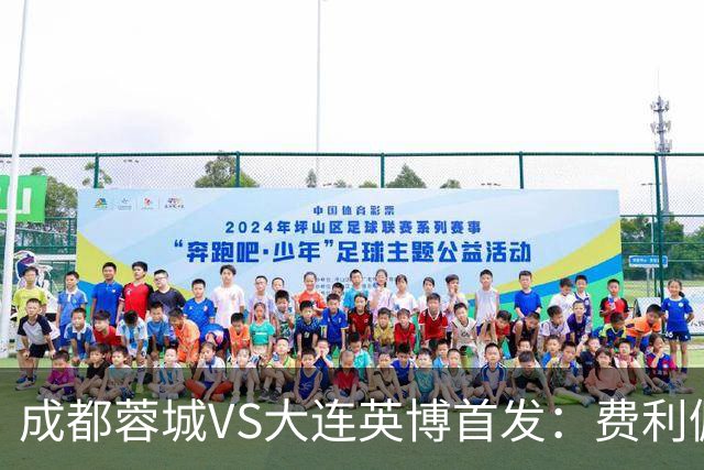 成都蓉城VS大连英博首发：费利佩拜合拉木先发，大连三叉戟出战