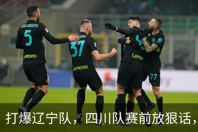 打爆辽宁队，四川队赛前放狠话，要一黑到底冲第一