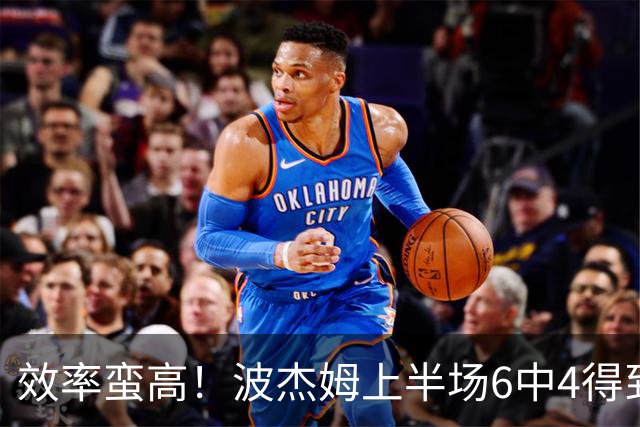 效率蛮高！波杰姆上半场6中4得到11分1板1助2断 三分2中1