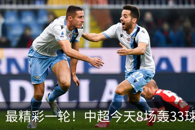 最精彩一轮！中超今天8场轰33球：山东泰山成最后2轮绝对主角