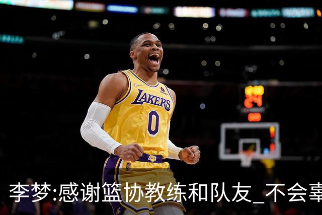 李梦:感谢篮协教练和队友 不会辜负大家的期望