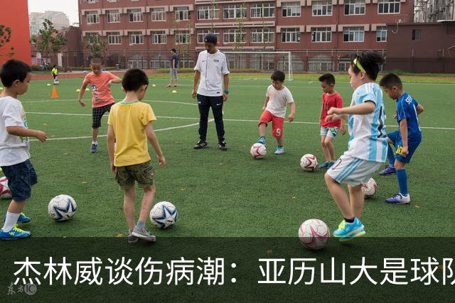 杰林威谈伤病潮：亚历山大是球队领袖 他的自信会感染所有队友