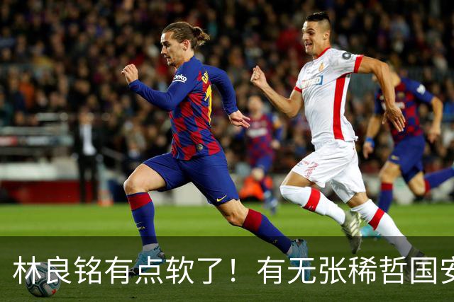林良铭有点软了！有无张稀哲国安判若两队，有法比奥能赢全北！蒙帅有能