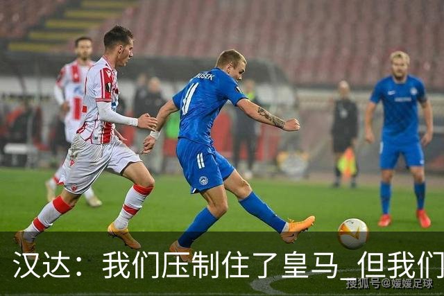 汉达：我们压制住了皇马 但我们没有对手那么高效