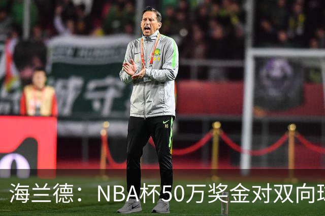 海兰德：NBA杯50万奖金对双向球员是巨大帮助