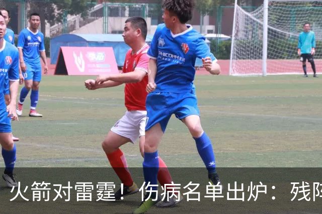 火箭对雷霆！伤病名单出炉：残阵对决，休城亚当斯缺阵，2人出战成疑，客队7人不打