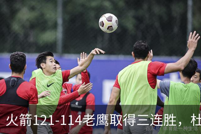 火箭121-114老鹰取得三连胜，杜兰特22+4，申京17+10+7