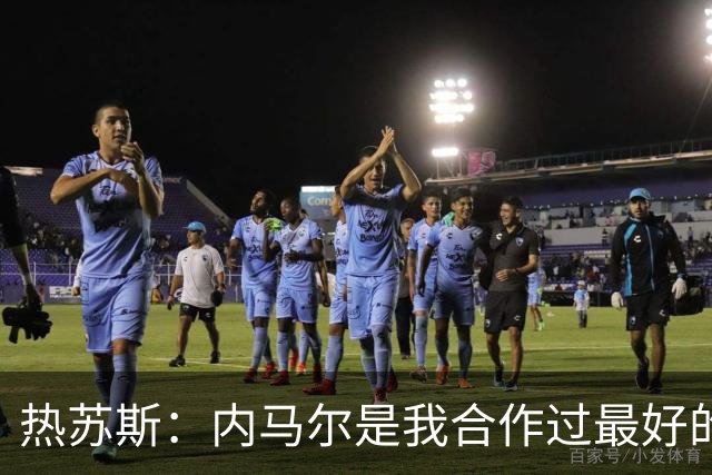 热苏斯：内马尔是我合作过最好的球员，亚马尔能排前三