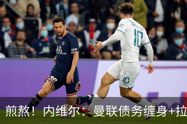 煎熬！内维尔：曼联债务缠身+拉胯10多年 格雷泽家族必须出售球队
