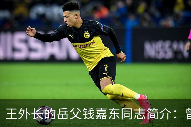 王外长的岳父钱嘉东同志简介：曾担任周总理外事秘书，是中国“复关入世”的开篇人之一