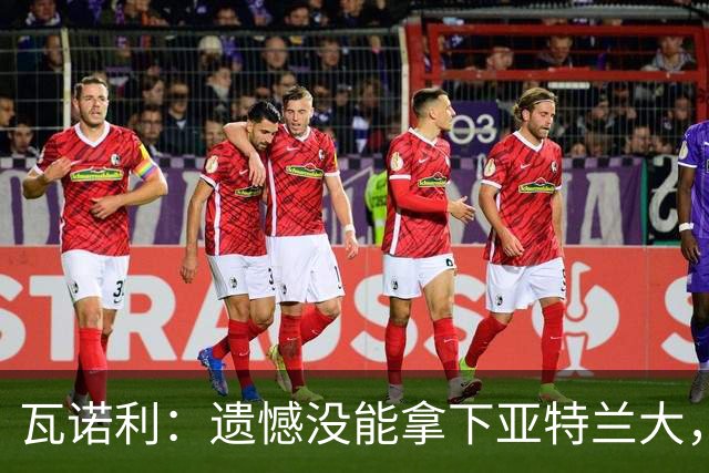 瓦诺利：遗憾没能拿下亚特兰大，球队有时会突然断电