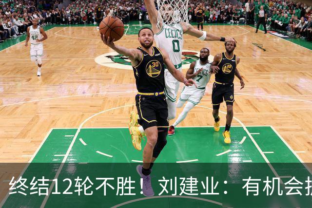 终结12轮不胜！刘建业：有机会扩大比分，但把握机会能力需提高