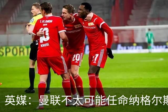 英媒：曼联不太可能任命纳格尔斯曼为新帅，因为他缺乏英超经验