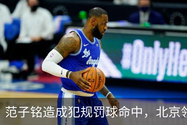 范子铭造成犯规罚球命中，北京领先深圳58分