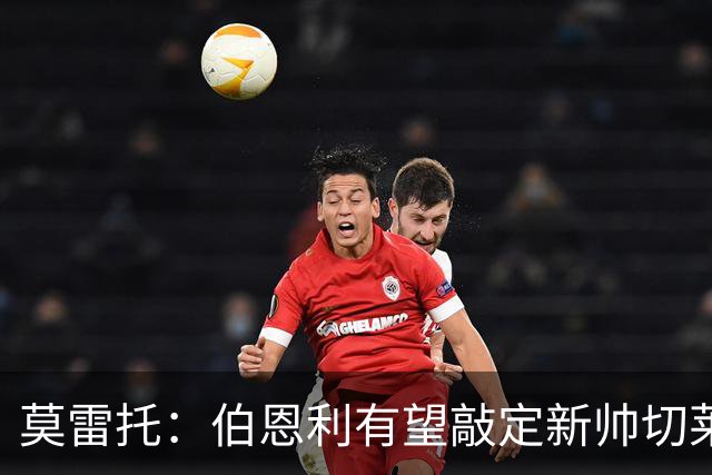 莫雷托：伯恩利有望敲定新帅切莱斯蒂尼，上赛季在俄超执教