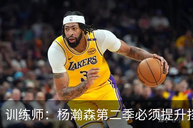 训练师：杨瀚森第二季必须提升挡拆得分威胁