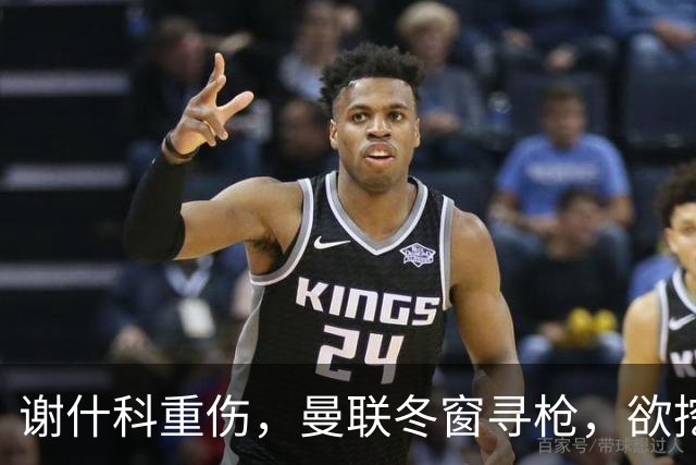 谢什科重伤，曼联冬窗寻枪，欲挖死敌当家射手，难度之大远超预期