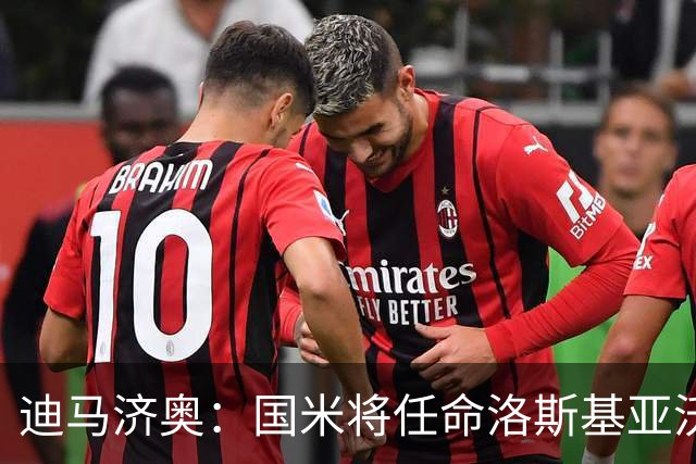 迪马济奥：国米将任命洛斯基亚沃为体育副总监