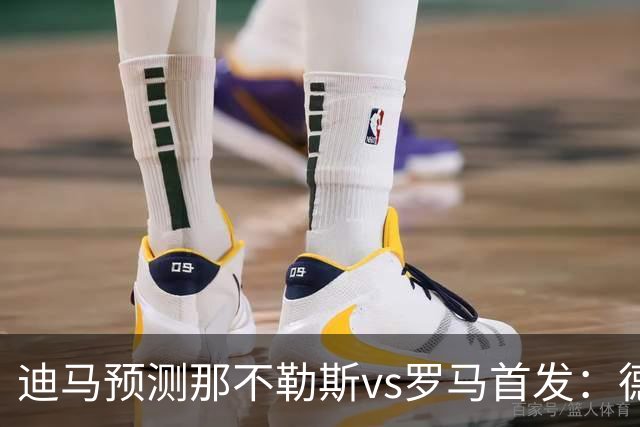迪马预测那不勒斯vs罗马首发：德布劳内踢后腰，克里斯坦特踢前腰