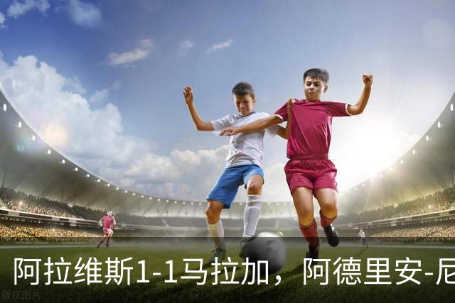 阿拉维斯1-1马拉加，阿德里安-尼尼奥首开记录，艾托尔-马尼亚斯救主