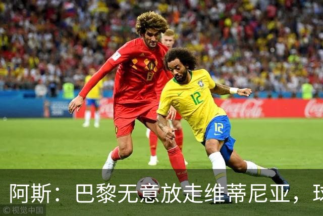 阿斯：巴黎无意放走维蒂尼亚，球员在巴黎非常开心也不愿离队
