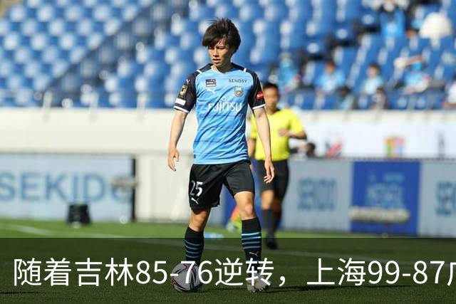 随着吉林85-76逆转，上海99-87广东，CBA积分榜：上海第1