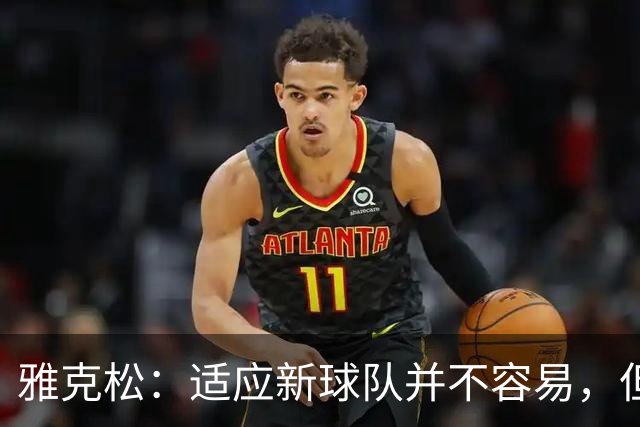雅克松：适应新球队并不容易，但埃梅里让这个过程更轻松