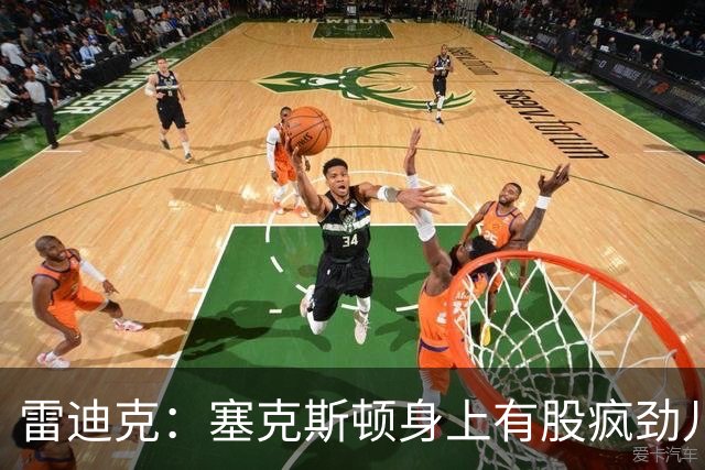 雷迪克：塞克斯顿身上有股疯劲儿 整支球队都会被这种疯劲儿带动