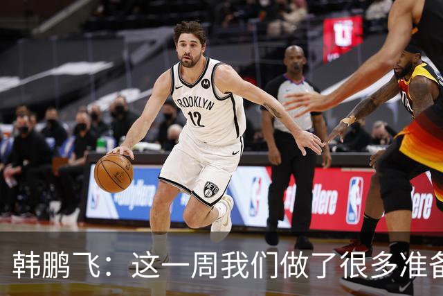 韩鹏飞：这一周我们做了很多准备，我们所有球员会一起拼到底