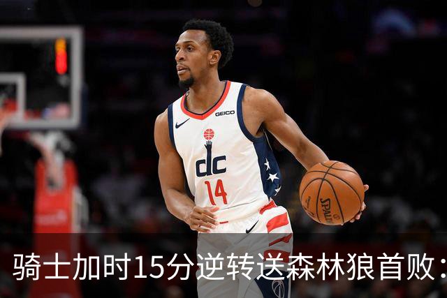 骑士加时15分逆转送森林狼首败：华子47分赛季新高 哈登22+9绝平球