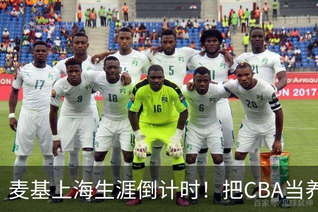 麦基上海生涯倒计时！把CBA当养老院态度成硬伤，合同4个月非保障